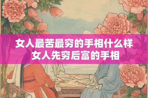 女人最苦最穷的手相什么样 女人先穷后富的手相