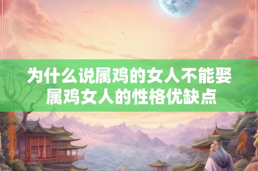 为什么说属鸡的女人不能娶 属鸡女人的性格优缺点