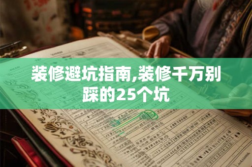 装修避坑指南,装修千万别踩的25个坑 装修避坑指南,装修千万别踩的25个坑