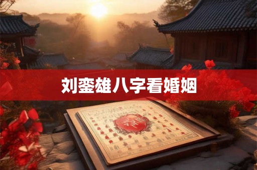 刘銮雄八字看婚姻 刘銮雄八字看婚姻