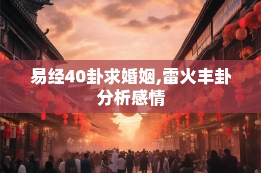 易经40卦求婚姻,雷火丰卦分析感情