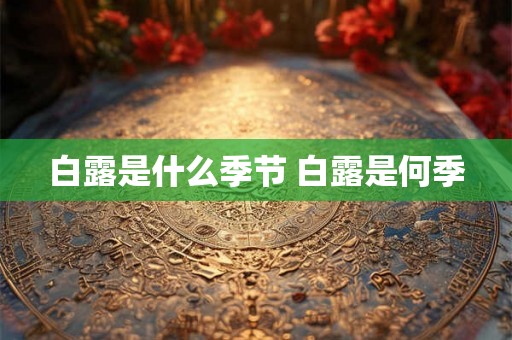 白露是什么季节 白露是何季