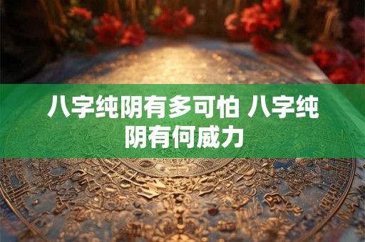 八字纯阴有多可怕 八字纯阴有何威力