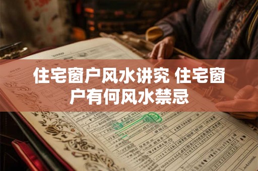 住宅窗户风水讲究 住宅窗户有何风水禁忌