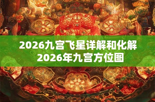 2026九宫飞星详解和化解 2026年九宫方位图 2026九宫飞星详解和化解 2026年九宫方位图