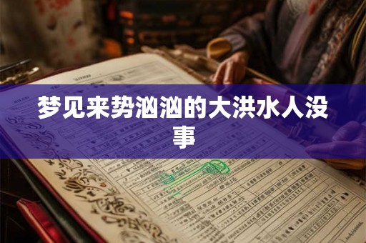 梦见来势汹汹的大洪水人没事 梦见来势汹汹的大洪水人没事