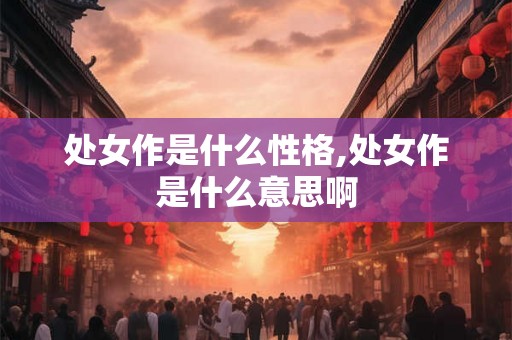 处女作是什么性格,处女作是什么意思啊