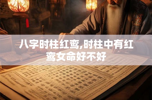 八字时柱红鸾,时柱中有红鸾女命好不好