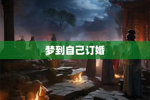 梦到自己订婚 梦到自己订婚