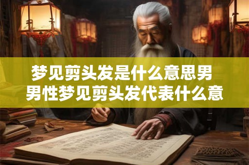 梦见剪头发是什么意思男 男性梦见剪头发代表什么意思