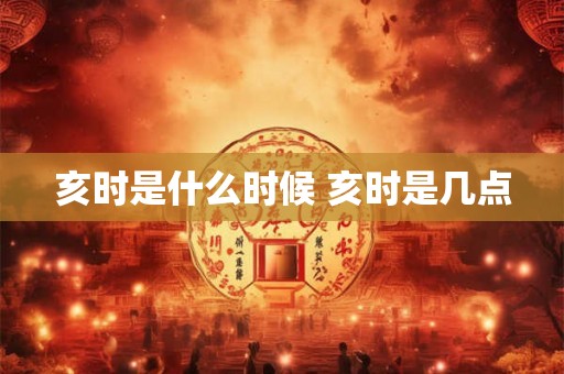 亥时是什么时候 亥时是几点