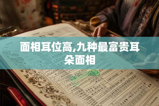 面相耳位高,九种最富贵耳朵面相