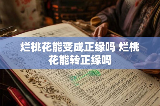 烂桃花能变成正缘吗 烂桃花能转正缘吗