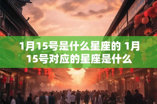 1月15号是什么星座的 1月15号对应的星座是什么
