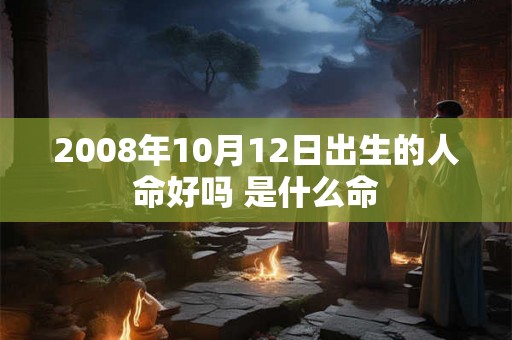 2008年10月12日出生的人命好吗 是什么命
