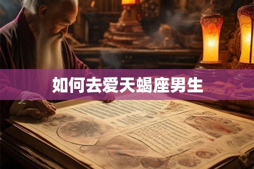 如何去爱天蝎座男生