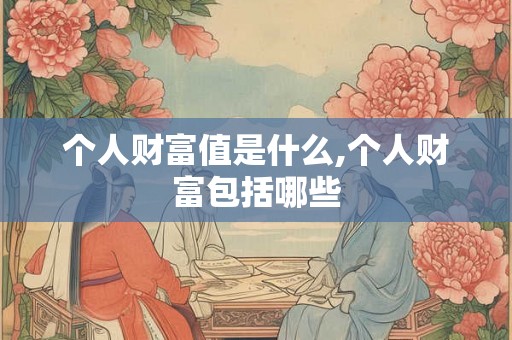 个人财富值是什么,个人财富包括哪些