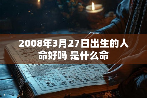 2008年3月27日出生的人命好吗 是什么命