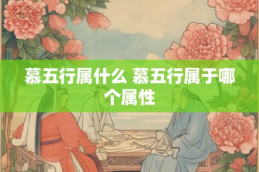 慕五行属什么 慕五行属于哪个属性