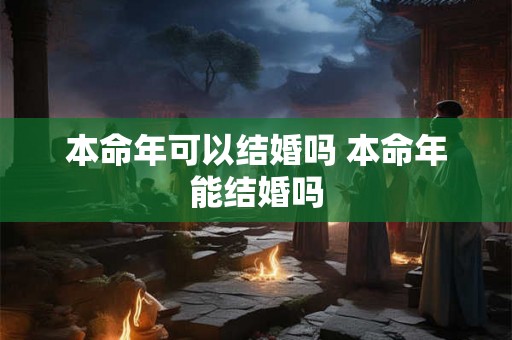 本命年可以结婚吗 本命年能结婚吗
