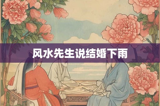 风水先生说结婚下雨