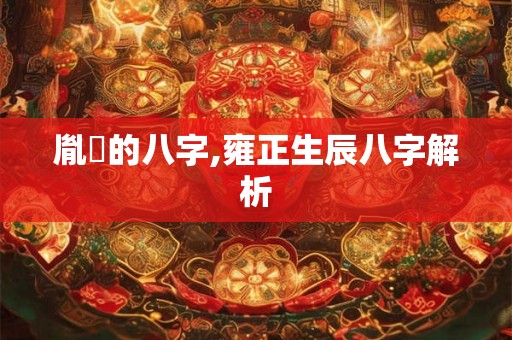 胤礽的八字,雍正生辰八字解析
