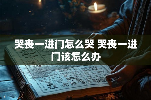 哭丧一进门怎么哭 哭丧一进门该怎么办