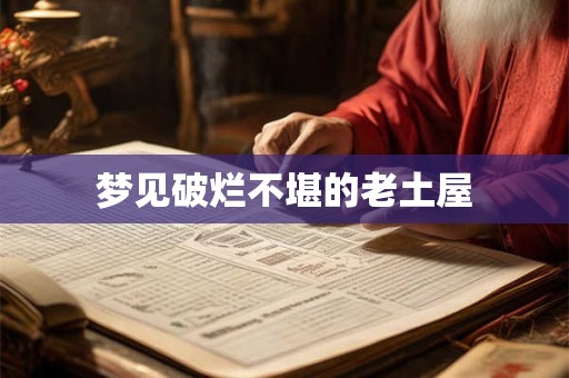 梦见破烂不堪的老土屋 梦见破烂不堪的老土屋