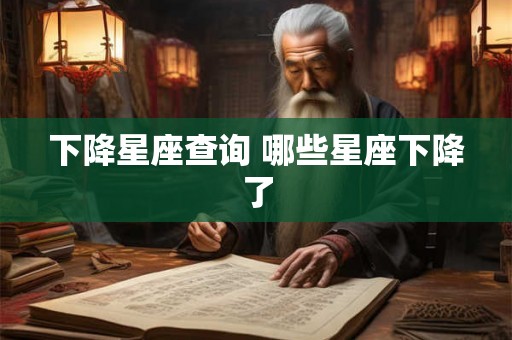 下降星座查询 哪些星座下降了