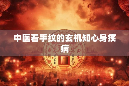 中医看手纹的玄机知心身疾病 中医看手纹的玄机知心身疾病