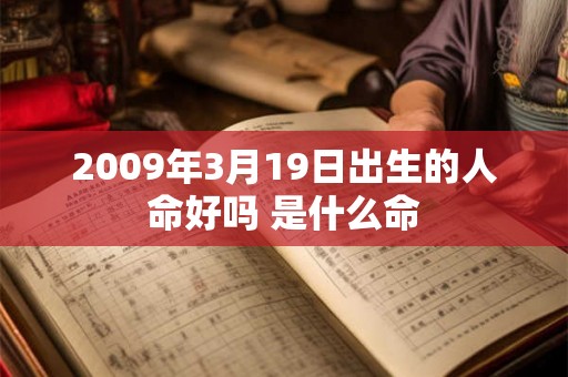 2009年3月19日出生的人命好吗 是什么命 2009年3月19日出生的人命好吗 是什么命