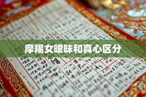 摩羯女暧昧和真心区分