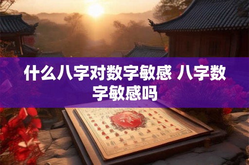 什么八字对数字敏感 八字数字敏感吗
