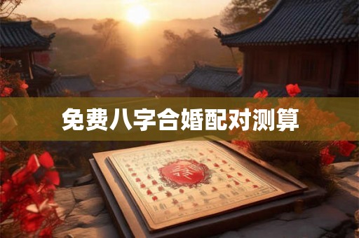 免费八字合婚配对测算