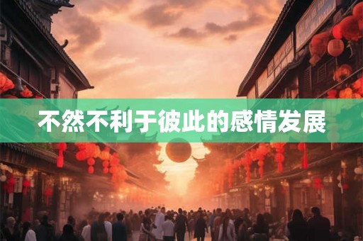 不然不利于彼此的感情发展