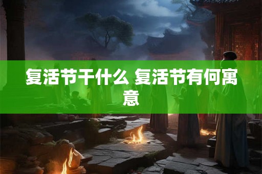 复活节干什么 复活节有何寓意 复活节干什么 复活节有何寓意