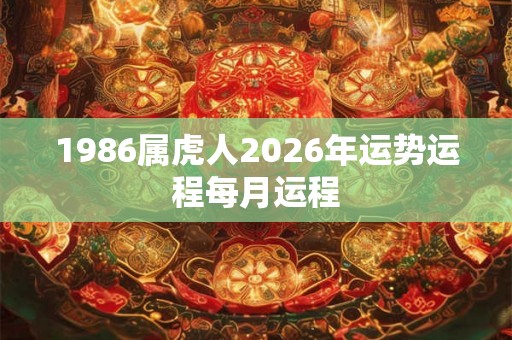1986属虎人2026年运势运程每月运程