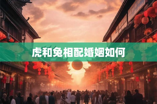虎和兔相配婚姻如何