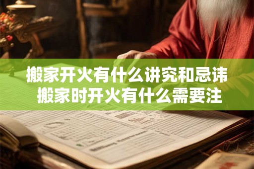 搬家开火有什么讲究和忌讳 搬家时开火有什么需要注意的讲究和禁忌 搬家开火有什么讲究和忌讳 搬家时开火有什么需要注意的讲究和禁忌