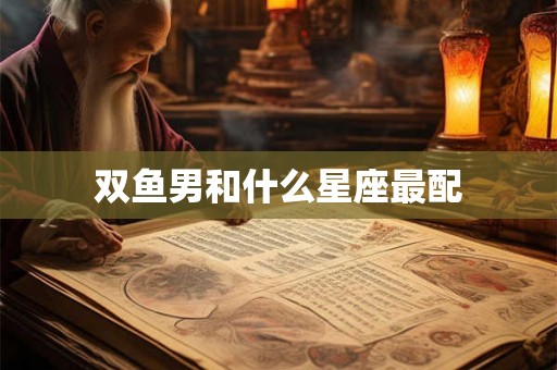 双鱼男和什么星座最配