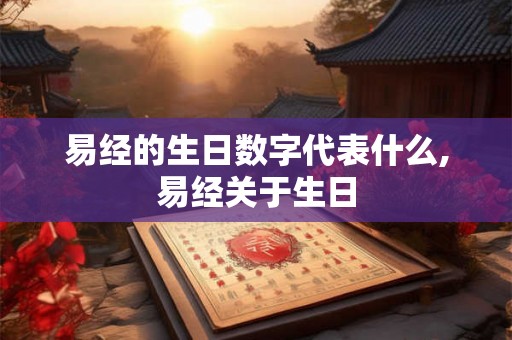 易经的生日数字代表什么,易经关于生日
