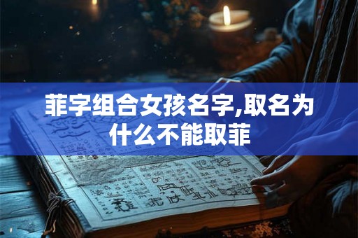 菲字组合女孩名字,取名为什么不能取菲