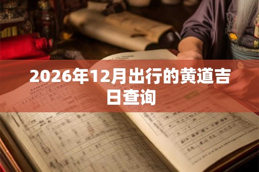 2026年12月出行的黄道吉日查询