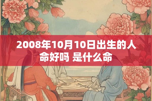 2008年10月10日出生的人命好吗 是什么命 2008年10月10日出生的人命好吗 是什么命