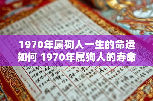 1970年属狗人一生的命运如何 1970年属狗人的寿命是多大