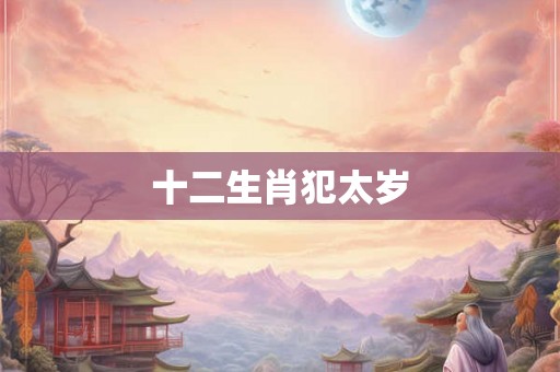 十二生肖犯太岁 十二生肖犯太岁