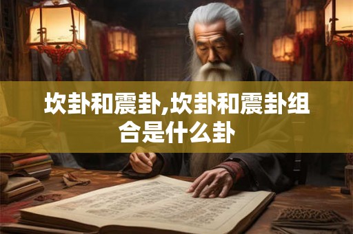 坎卦和震卦,坎卦和震卦组合是什么卦