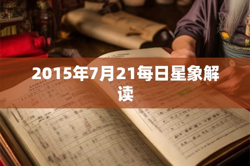 2015年7月21每日星象解读 2015年7月21每日星象解读
