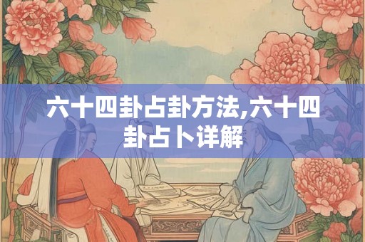 六十四卦占卦方法,六十四卦占卜详解