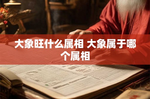 大象旺什么属相 大象属于哪个属相